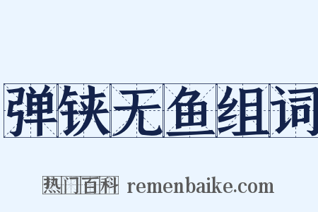 弹铗无鱼组词是什么意思的图片